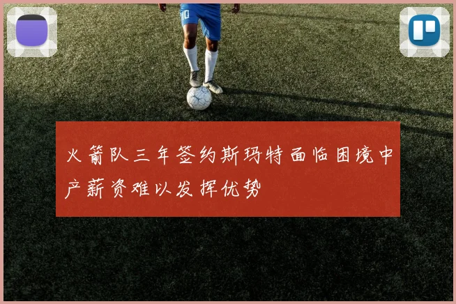 火箭队三年签约斯玛特面临困境中产薪资难以发挥优势
