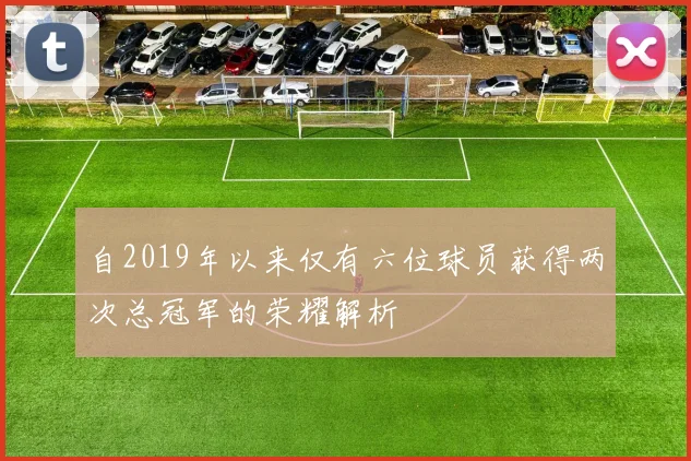 自2019年以来仅有六位球员获得两次总冠军的荣耀解析