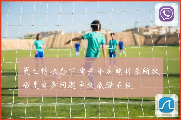 莫兰特状态下滑并非灰熊封杀所致而是自身问题导致表现不佳