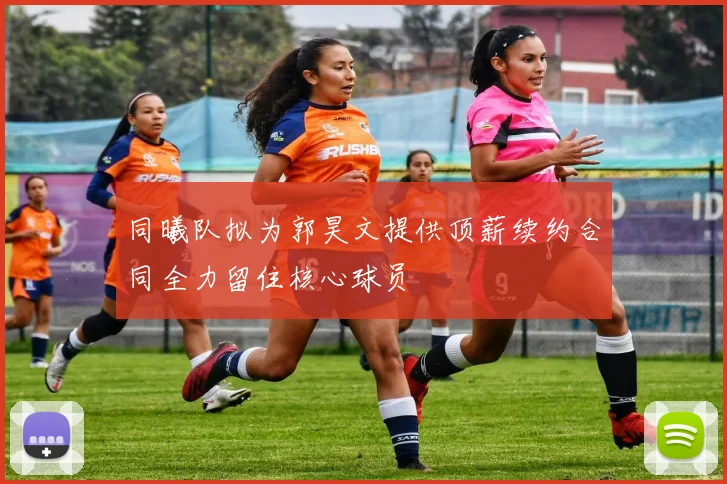 同曦队拟为郭昊文提供顶薪续约合同全力留住核心球员
