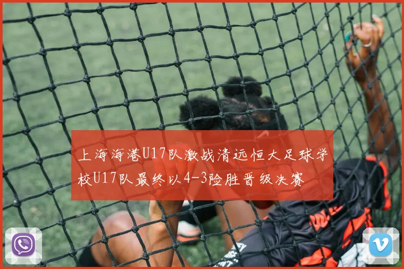 上海海港U17队激战清远恒大足球学校U17队最终以4-3险胜晋级决赛