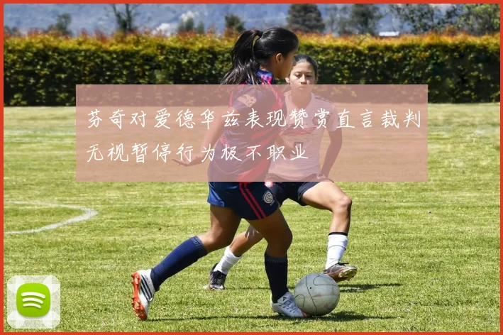 芬奇对爱德华兹表现赞赏直言裁判无视暂停行为极不职业