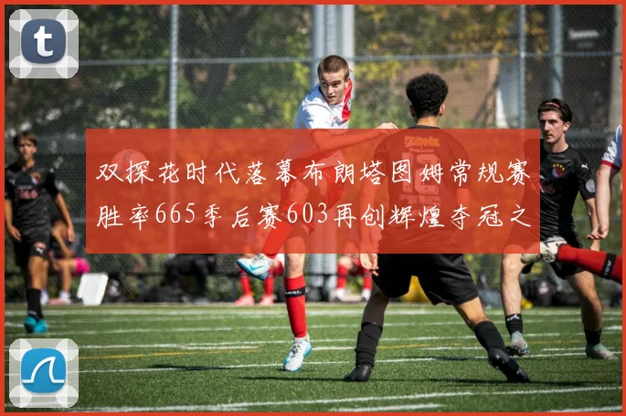 双探花时代落幕布朗塔图姆常规赛胜率665季后赛603再创辉煌夺冠之路