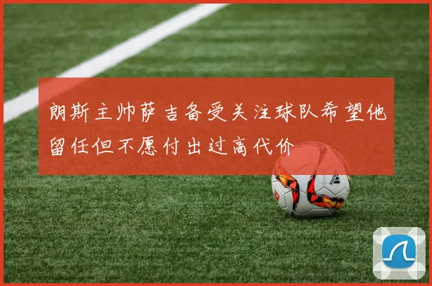 朗斯主帅萨吉备受关注球队希望他留任但不愿付出过高代价