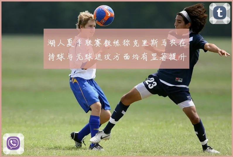 湖人夏季联赛教练称克里斯马农在持球与无球进攻方面均有显著提升