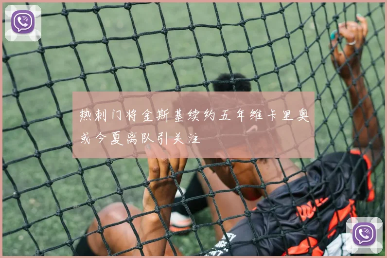 热刺门将金斯基续约五年维卡里奥或今夏离队引关注