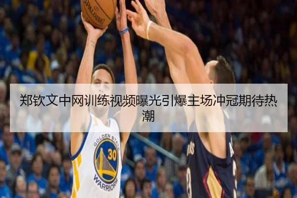 郑钦文中网训练视频曝光引爆主场冲冠期待热潮